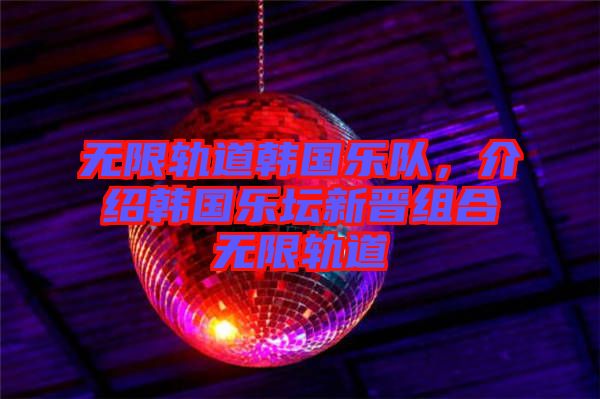 無限軌道韓國樂隊(duì)，介紹韓國樂壇新晉組合無限軌道