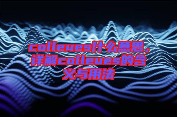 colleues什么意思，詳解colleues的含義與用法