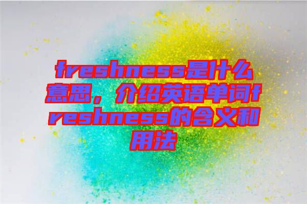 freshness是什么意思，介紹英語(yǔ)單詞freshness的含義和用法