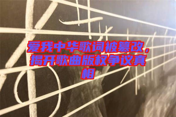 愛我中華歌詞被篡改，揭開歌曲版權(quán)爭議真相