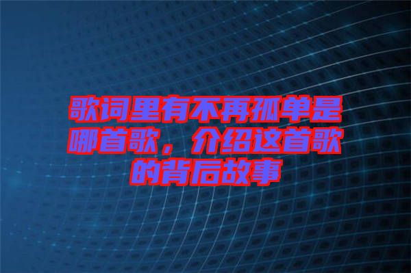 歌詞里有不再孤單是哪首歌，介紹這首歌的背后故事