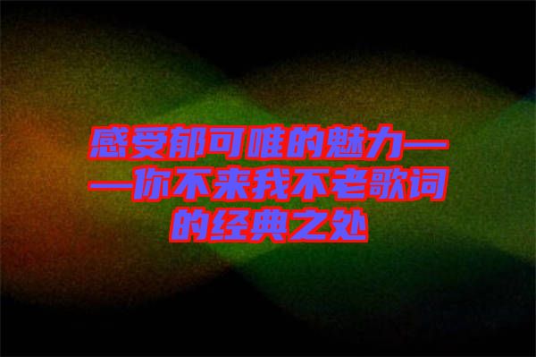 感受郁可唯的魅力——你不來(lái)我不老歌詞的經(jīng)典之處