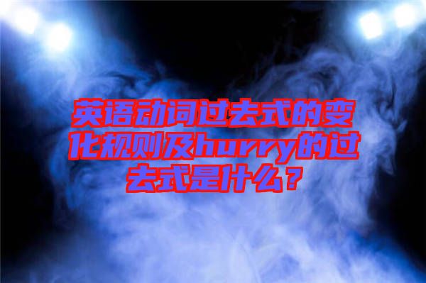 英語動(dòng)詞過去式的變化規(guī)則及hurry的過去式是什么？