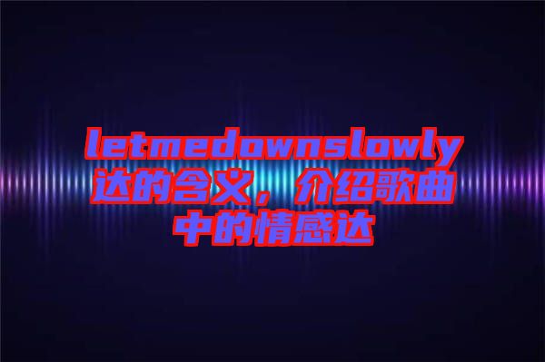 letmedownslowly達(dá)的含義，介紹歌曲中的情感達(dá)