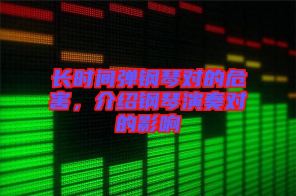 長(zhǎng)時(shí)間彈鋼琴對(duì)的危害，介紹鋼琴演奏對(duì)的影響