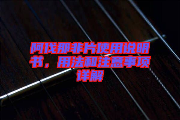 阿伐那非片使用說明書，用法和注意事項(xiàng)詳解