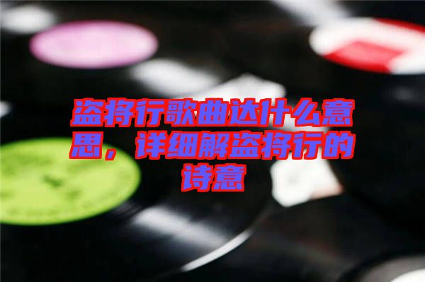 盜將行歌曲達(dá)什么意思，詳細(xì)解盜將行的詩意