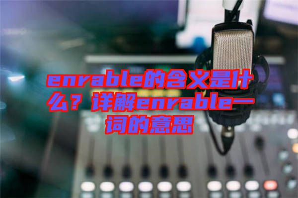 enrable的含義是什么？詳解enrable一詞的意思