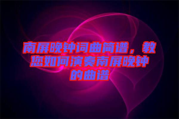 南屏晚鐘詞曲簡譜，教您如何演奏南屏晚鐘的曲譜