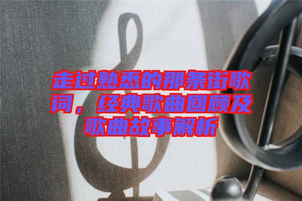 走過熟悉的那條街歌詞，經典歌曲回顧及歌曲故事解析