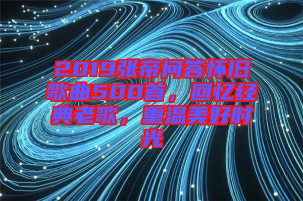 2019張帝問(wèn)答懷舊歌曲500首，回憶經(jīng)典老歌，重溫美好時(shí)光