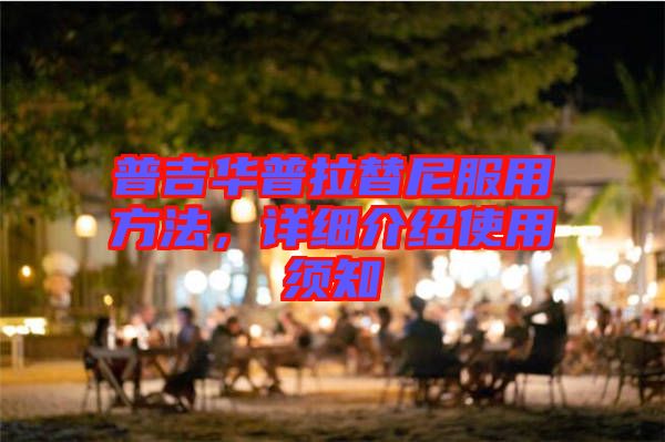 普吉華普拉替尼服用方法，詳細(xì)介紹使用須知