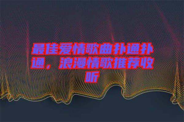 最佳愛情歌曲撲通撲通，浪漫情歌推薦收聽