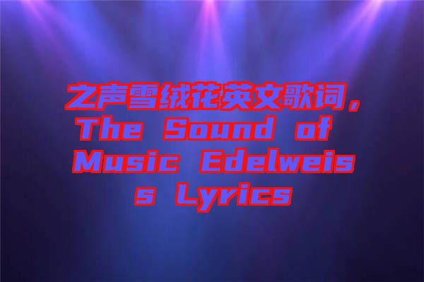 之聲雪絨花英文歌詞，The Sound of Music Edelweiss Lyrics