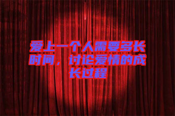 愛上一個人需要多長時間，討論愛情的成長過程