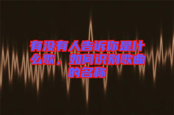 有沒(méi)有人告訴你是什么歌，如何識(shí)別歌曲的名稱