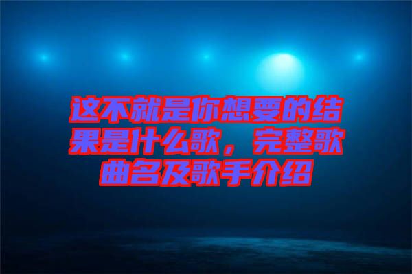 這不就是你想要的結果是什么歌，完整歌曲名及歌手介紹