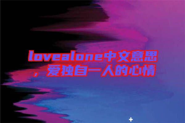 lovealone中文意思，愛獨自一人的心情