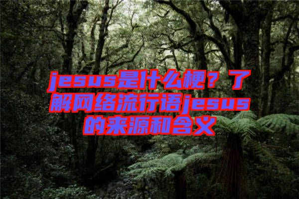 jesus是什么梗？了解網絡流行語jesus的來源和含義