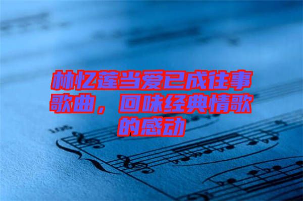 林憶蓮當愛已成往事歌曲，回味經(jīng)典情歌的感動