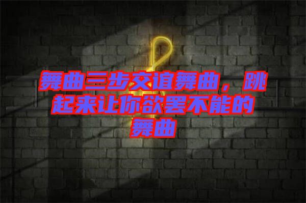 舞曲三步交誼舞曲，跳起來讓你欲罷不能的舞曲