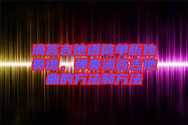 滴答吉他譜簡(jiǎn)單版獨(dú)奏譜，彈奏滴答吉他曲的方法和方法