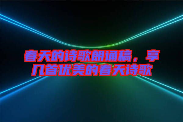 春天的詩(shī)歌朗誦稿，享幾首優(yōu)美的春天詩(shī)歌