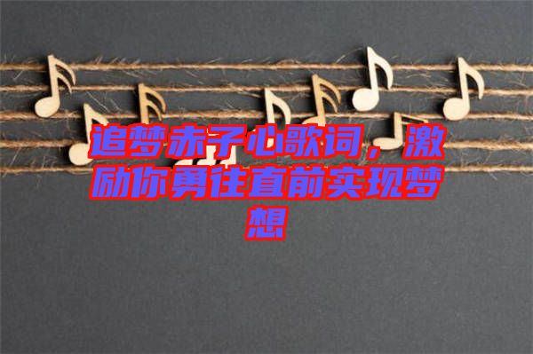 追夢(mèng)赤子心歌詞，激勵(lì)你勇往直前實(shí)現(xiàn)夢(mèng)想