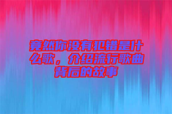 竟然你沒有犯錯是什么歌，介紹流行歌曲背后的故事