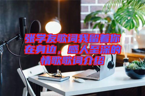 張學(xué)友歌詞我留著你在身邊，感人至深的情歌歌詞介紹