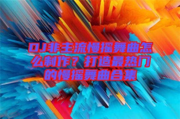 DJ非主流慢搖舞曲怎么制作？打造最熱門的慢搖舞曲合集