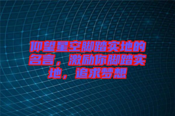 仰望星空腳踏實(shí)地的名言，激勵你腳踏實(shí)地，追求夢想