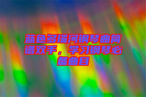 藍(lán)色多瑙河鋼琴曲簡譜雙手，學(xué)習(xí)鋼琴必備曲目