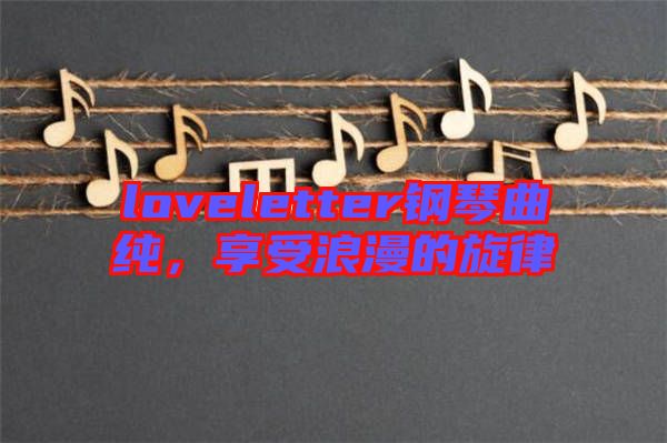 loveletter鋼琴曲純，享受浪漫的旋律