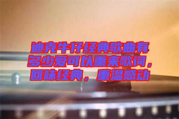 迪克牛仔經(jīng)典歌曲有多少愛可以重來歌詞，回味經(jīng)典，重溫感動