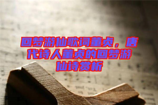 回夢(mèng)游仙歌詞董貞，唐代詩人董貞的回夢(mèng)游仙詩賞析