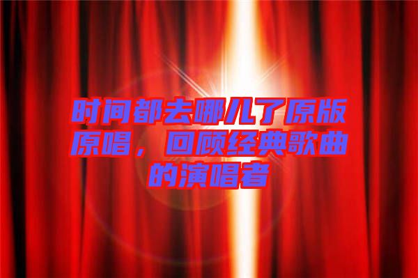 時間都去哪兒了原版原唱，回顧經(jīng)典歌曲的演唱者