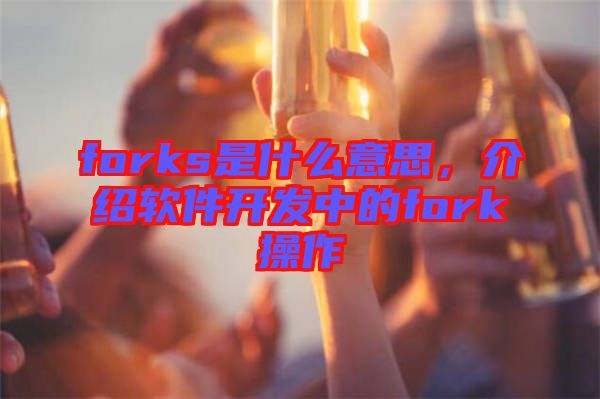 forks是什么意思，介紹軟件開(kāi)發(fā)中的fork操作