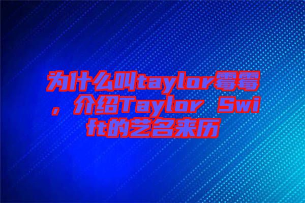 為什么叫taylor霉霉，介紹Taylor Swift的藝名來歷