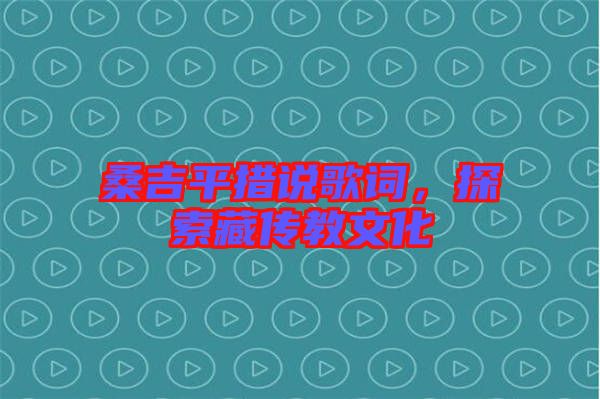 桑吉平措說歌詞，探索藏傳教文化