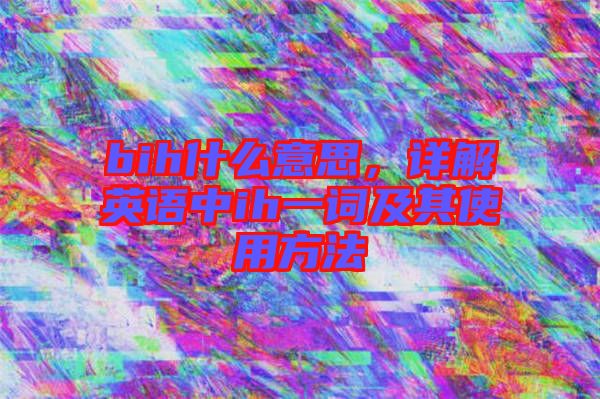 bih什么意思，詳解英語中ih一詞及其使用方法