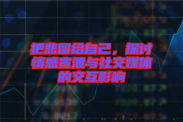 把悲留給自己，探討情感宣泄與社交媒體的交互影響