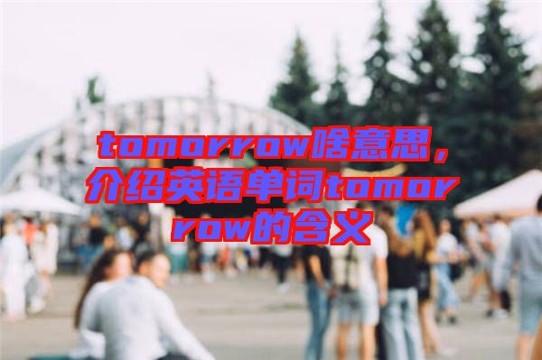 tomorrow啥意思，介紹英語(yǔ)單詞tomorrow的含義