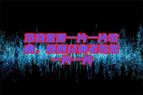 范曉萱雪一片一片歌曲，回顧經(jīng)典老歌雪一片一片