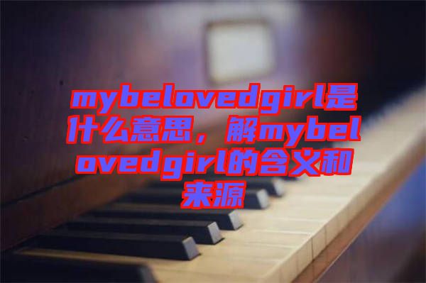 mybelovedgirl是什么意思，解mybelovedgirl的含義和來(lái)源