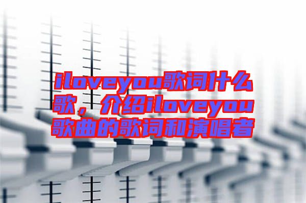 iloveyou歌詞什么歌，介紹iloveyou歌曲的歌詞和演唱者