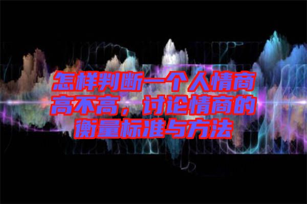 怎樣判斷一個人情商高不高，討論情商的衡量標準與方法