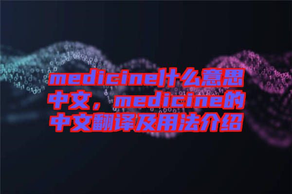 medicine什么意思中文，medicine的中文翻譯及用法介紹