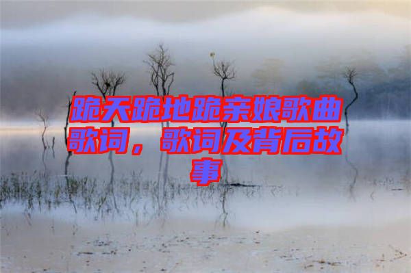 跪天跪地跪親娘歌曲歌詞，歌詞及背后故事