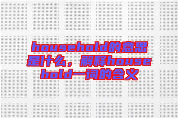 household的意思是什么，解釋household一詞的含義